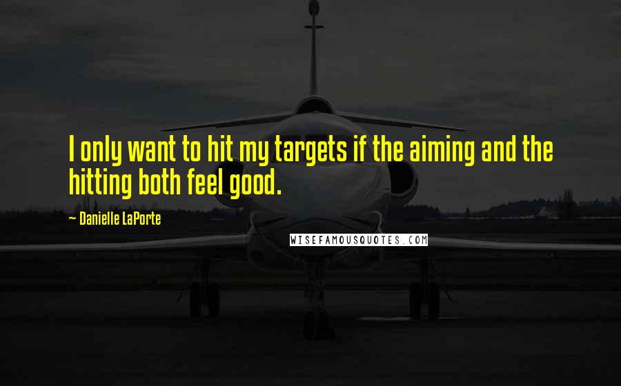 Danielle LaPorte Quotes: I only want to hit my targets if the aiming and the hitting both feel good.