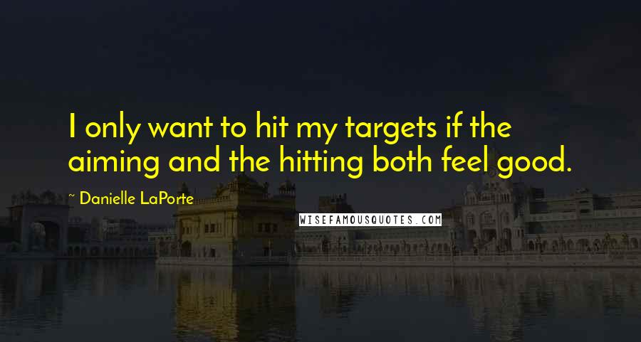 Danielle LaPorte Quotes: I only want to hit my targets if the aiming and the hitting both feel good.