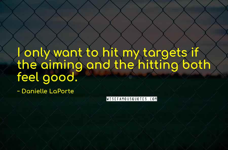 Danielle LaPorte Quotes: I only want to hit my targets if the aiming and the hitting both feel good.