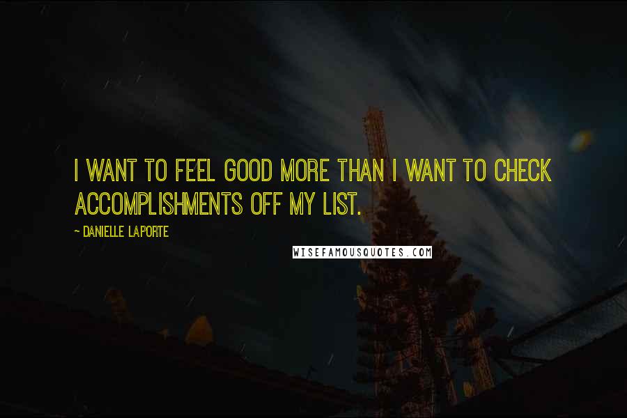 Danielle LaPorte Quotes: I want to feel good more than I want to check accomplishments off my list.