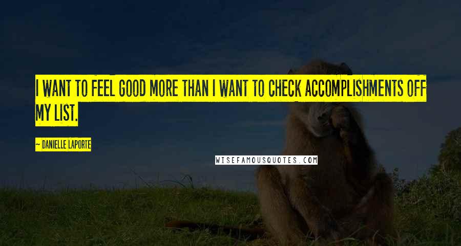 Danielle LaPorte Quotes: I want to feel good more than I want to check accomplishments off my list.