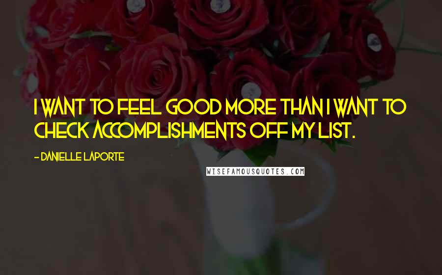 Danielle LaPorte Quotes: I want to feel good more than I want to check accomplishments off my list.