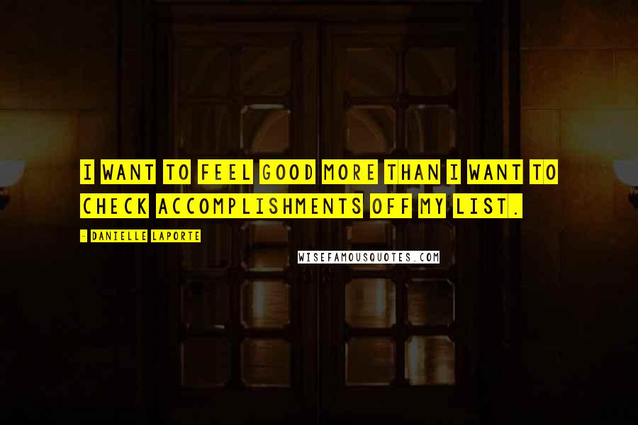 Danielle LaPorte Quotes: I want to feel good more than I want to check accomplishments off my list.