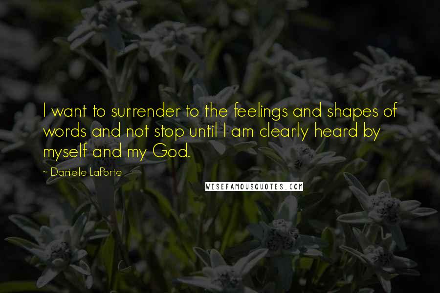 Danielle LaPorte Quotes: I want to surrender to the feelings and shapes of words and not stop until I am clearly heard by myself and my God.