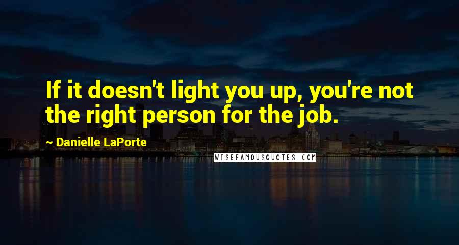 Danielle LaPorte Quotes: If it doesn't light you up, you're not the right person for the job.