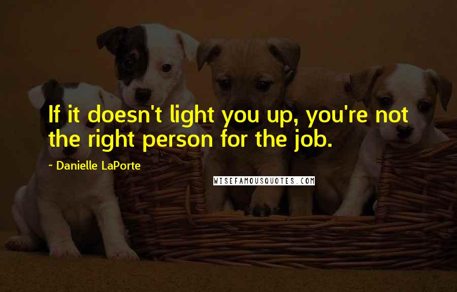 Danielle LaPorte Quotes: If it doesn't light you up, you're not the right person for the job.