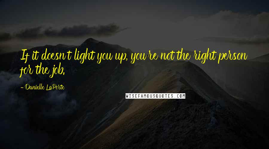 Danielle LaPorte Quotes: If it doesn't light you up, you're not the right person for the job.