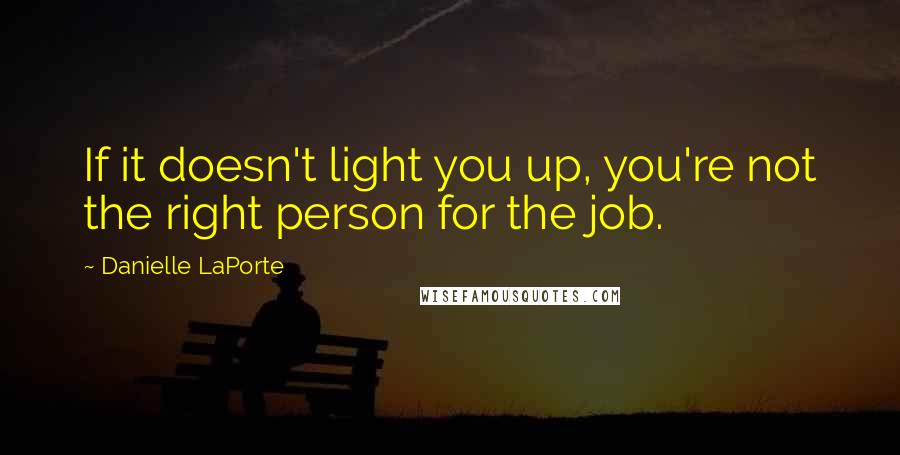 Danielle LaPorte Quotes: If it doesn't light you up, you're not the right person for the job.