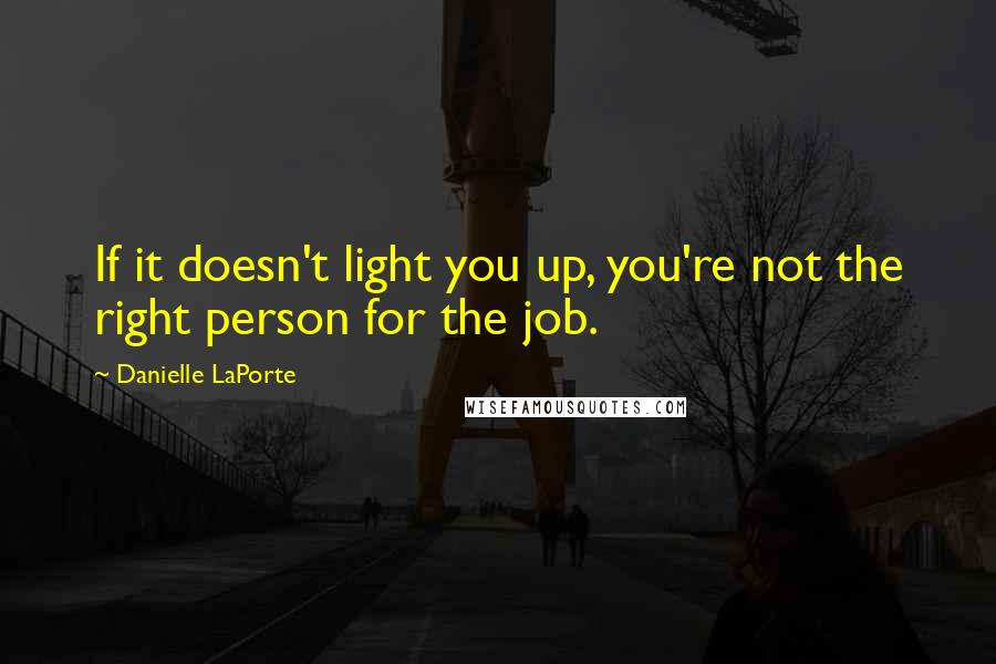 Danielle LaPorte Quotes: If it doesn't light you up, you're not the right person for the job.