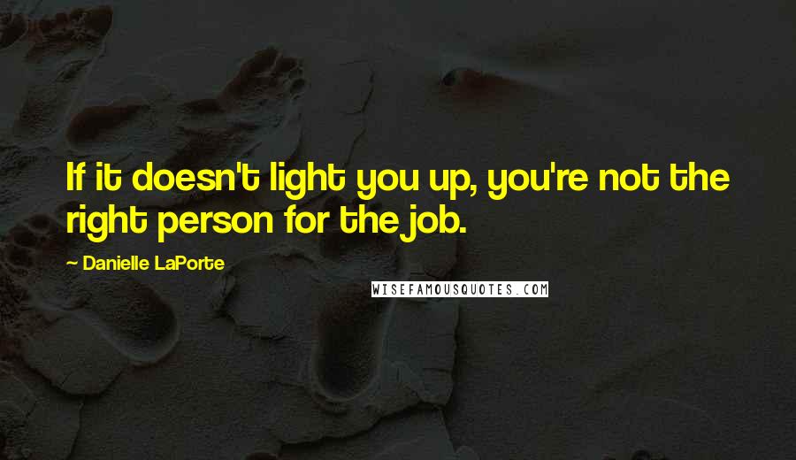 Danielle LaPorte Quotes: If it doesn't light you up, you're not the right person for the job.