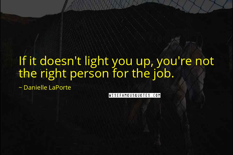 Danielle LaPorte Quotes: If it doesn't light you up, you're not the right person for the job.