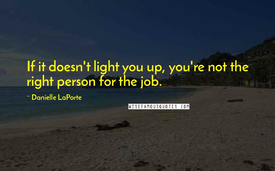 Danielle LaPorte Quotes: If it doesn't light you up, you're not the right person for the job.