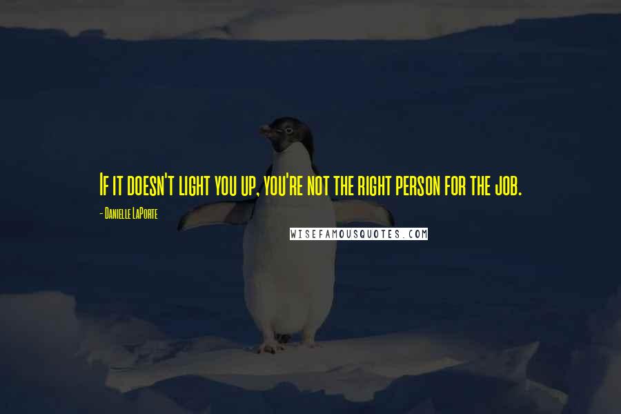 Danielle LaPorte Quotes: If it doesn't light you up, you're not the right person for the job.