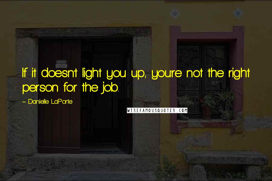 Danielle LaPorte Quotes: If it doesn't light you up, you're not the right person for the job.