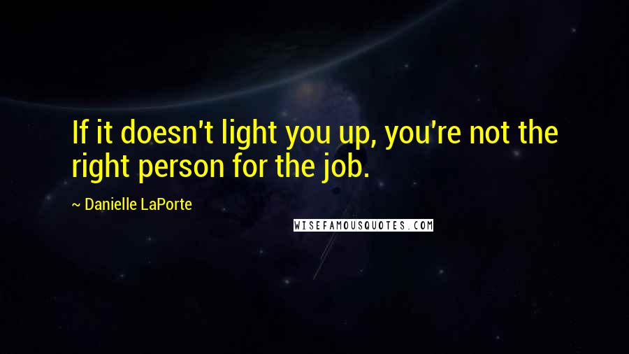 Danielle LaPorte Quotes: If it doesn't light you up, you're not the right person for the job.