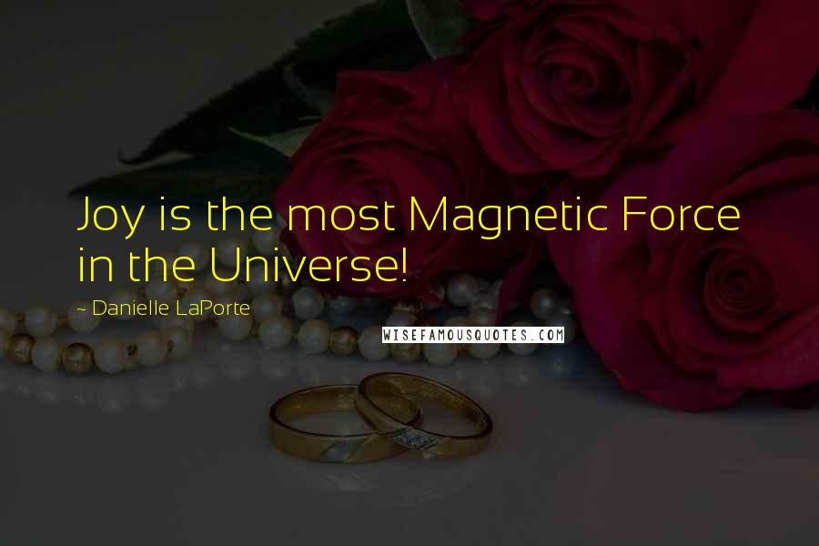 Danielle LaPorte Quotes: Joy is the most Magnetic Force in the Universe!