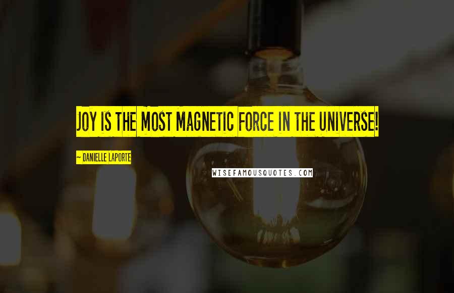 Danielle LaPorte Quotes: Joy is the most Magnetic Force in the Universe!