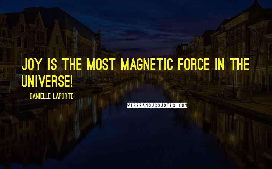 Danielle LaPorte Quotes: Joy is the most Magnetic Force in the Universe!