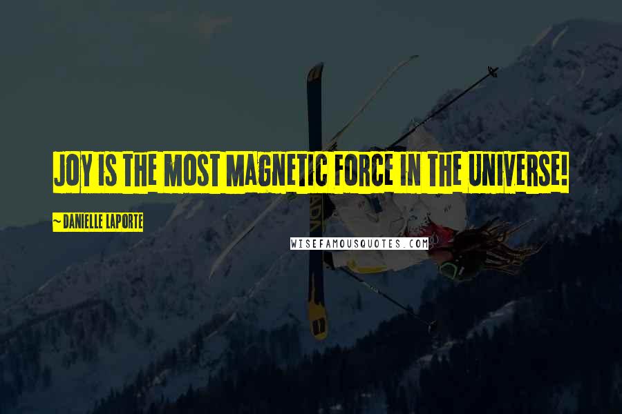 Danielle LaPorte Quotes: Joy is the most Magnetic Force in the Universe!