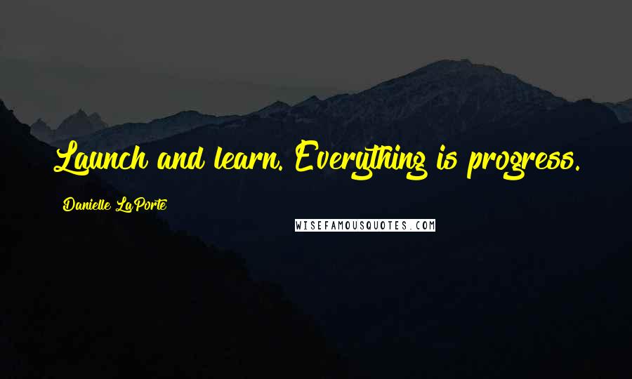 Danielle LaPorte Quotes: Launch and learn. Everything is progress.