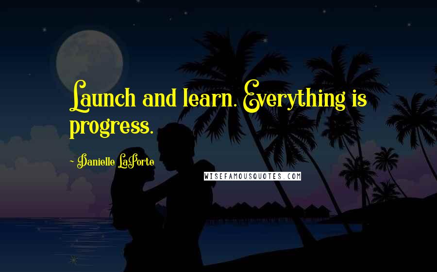 Danielle LaPorte Quotes: Launch and learn. Everything is progress.