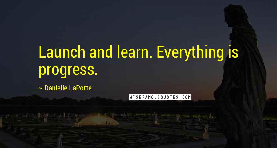 Danielle LaPorte Quotes: Launch and learn. Everything is progress.