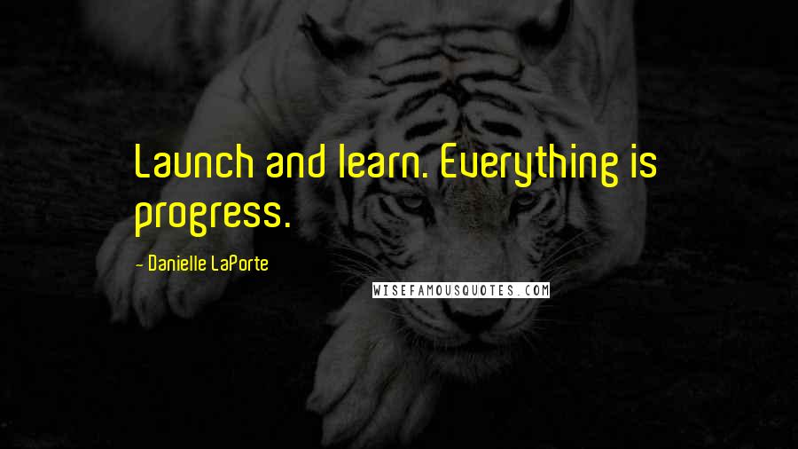 Danielle LaPorte Quotes: Launch and learn. Everything is progress.