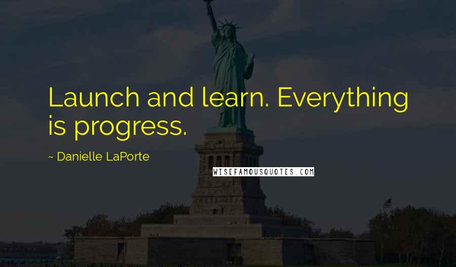 Danielle LaPorte Quotes: Launch and learn. Everything is progress.