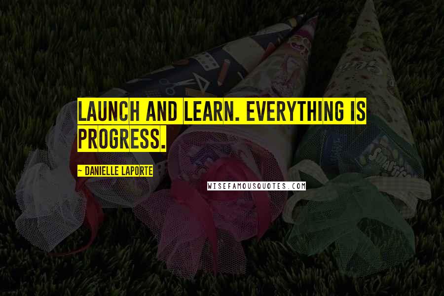 Danielle LaPorte Quotes: Launch and learn. Everything is progress.