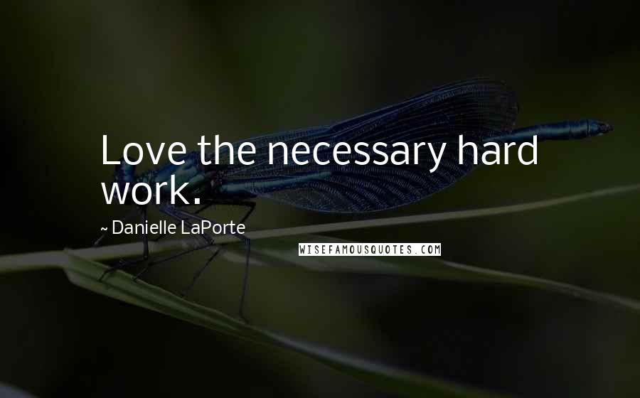 Danielle LaPorte Quotes: Love the necessary hard work.