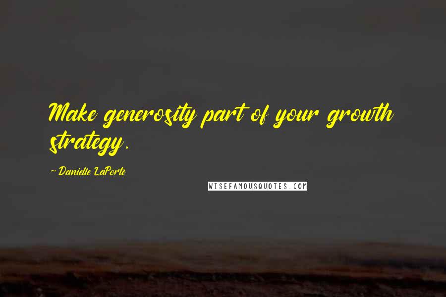 Danielle LaPorte Quotes: Make generosity part of your growth strategy.