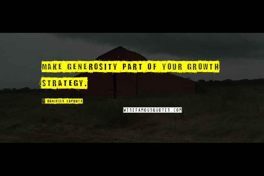 Danielle LaPorte Quotes: Make generosity part of your growth strategy.