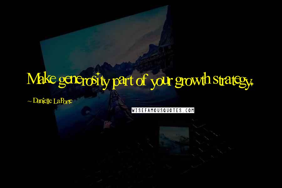 Danielle LaPorte Quotes: Make generosity part of your growth strategy.