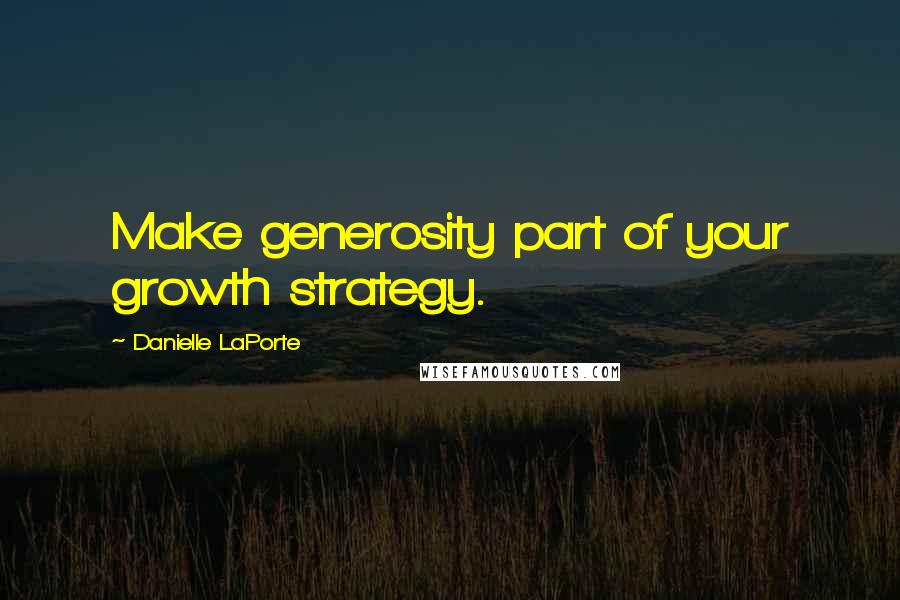 Danielle LaPorte Quotes: Make generosity part of your growth strategy.
