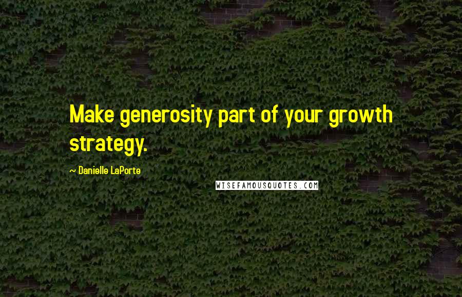 Danielle LaPorte Quotes: Make generosity part of your growth strategy.