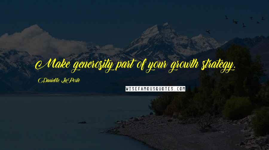 Danielle LaPorte Quotes: Make generosity part of your growth strategy.