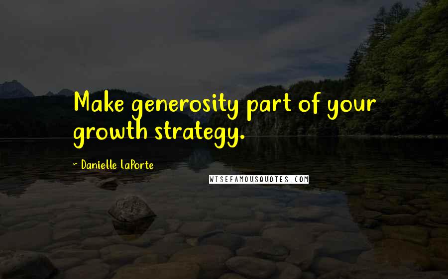 Danielle LaPorte Quotes: Make generosity part of your growth strategy.
