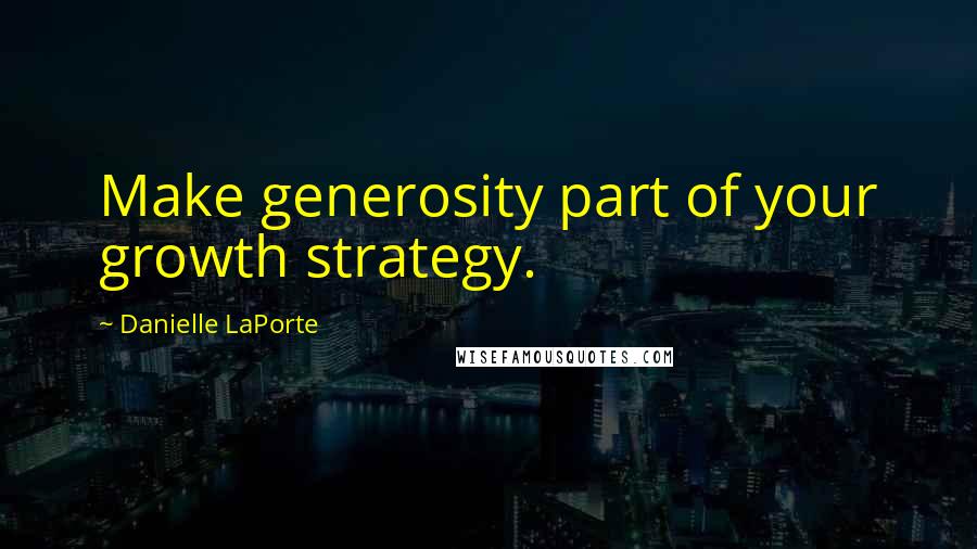 Danielle LaPorte Quotes: Make generosity part of your growth strategy.