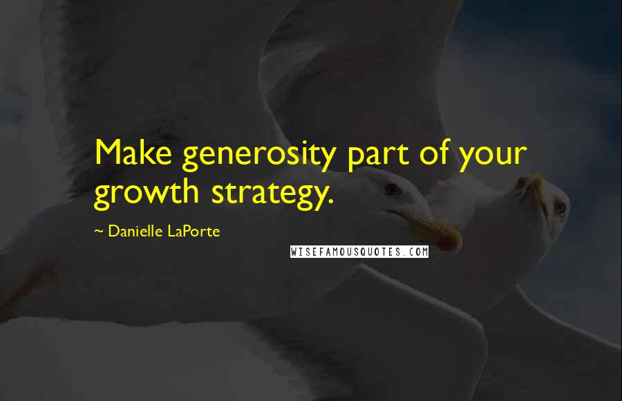 Danielle LaPorte Quotes: Make generosity part of your growth strategy.