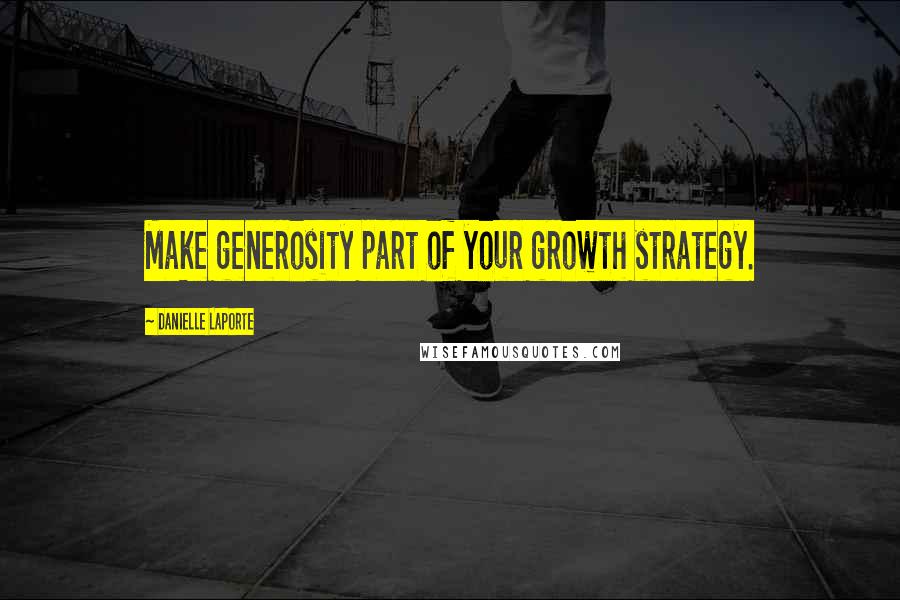 Danielle LaPorte Quotes: Make generosity part of your growth strategy.
