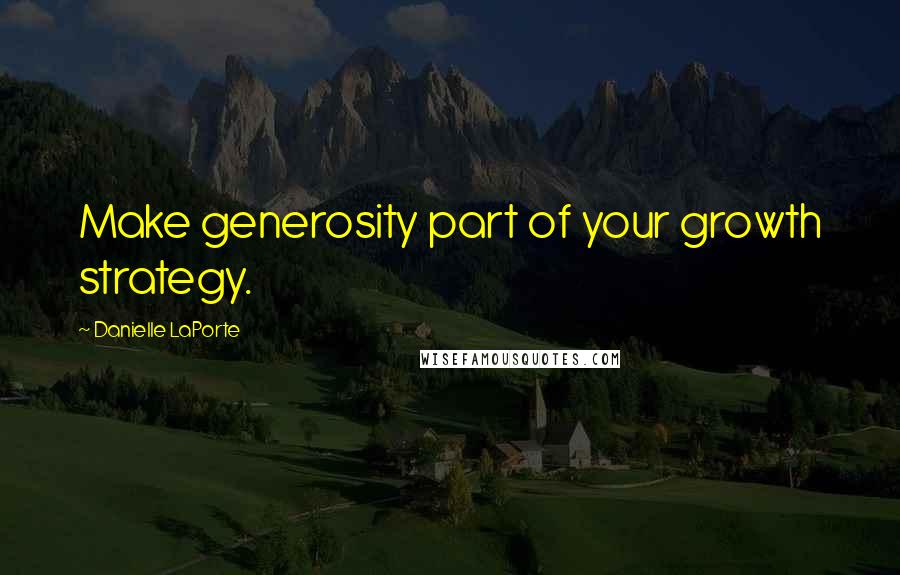 Danielle LaPorte Quotes: Make generosity part of your growth strategy.