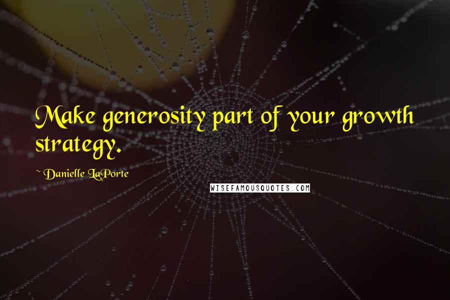 Danielle LaPorte Quotes: Make generosity part of your growth strategy.