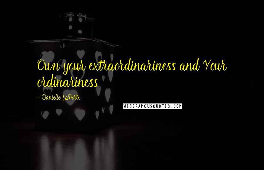 Danielle LaPorte Quotes: Own your extraordinariness and Your ordinariness