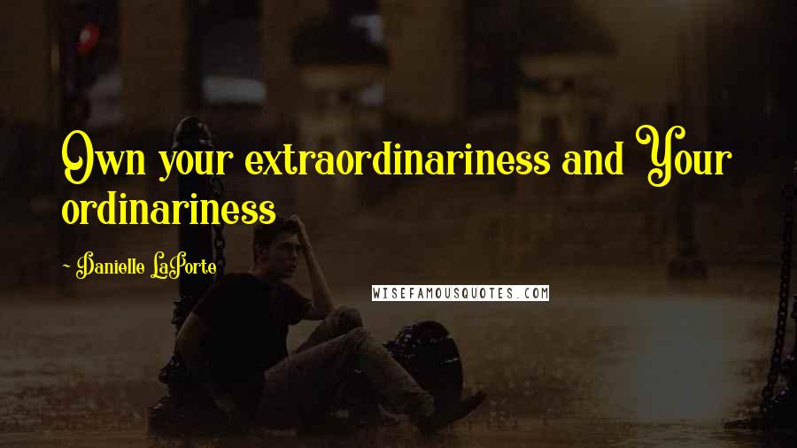 Danielle LaPorte Quotes: Own your extraordinariness and Your ordinariness