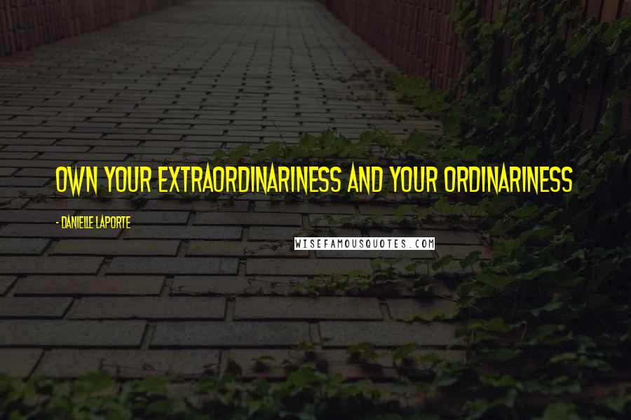 Danielle LaPorte Quotes: Own your extraordinariness and Your ordinariness