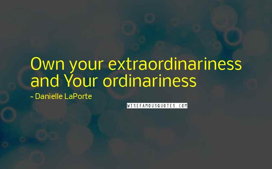 Danielle LaPorte Quotes: Own your extraordinariness and Your ordinariness