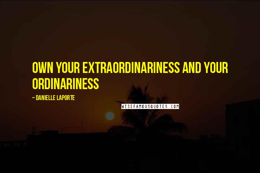 Danielle LaPorte Quotes: Own your extraordinariness and Your ordinariness