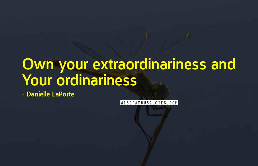 Danielle LaPorte Quotes: Own your extraordinariness and Your ordinariness