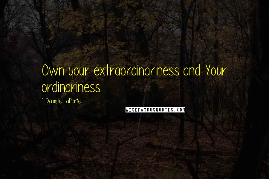 Danielle LaPorte Quotes: Own your extraordinariness and Your ordinariness