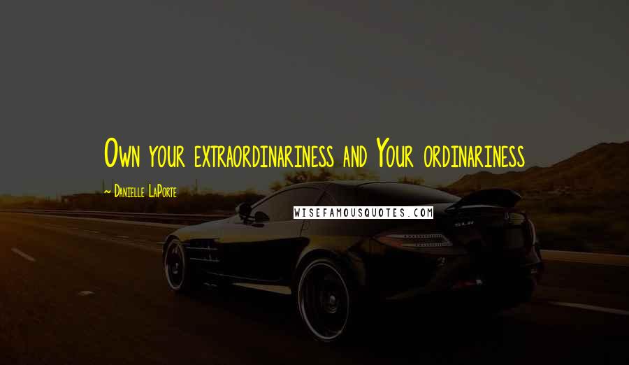 Danielle LaPorte Quotes: Own your extraordinariness and Your ordinariness